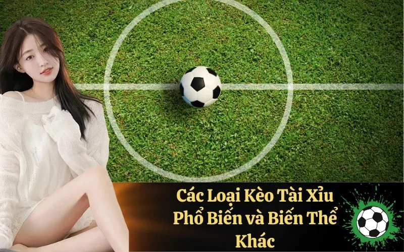 Các Loại Kèo Tài Xỉu Phổ Biến và Biến Thể Khác